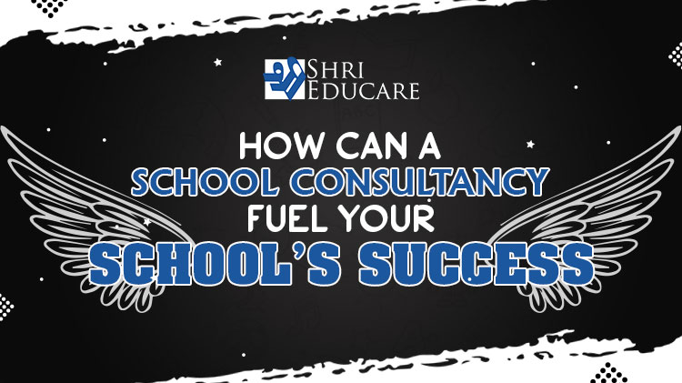 How Can A School Consultancy Fuel Your School’s Success