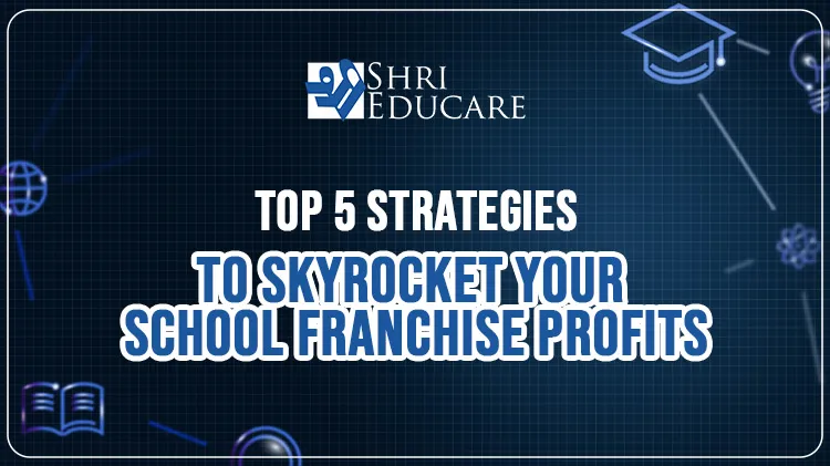 Top 5 Strategies To Skyrocket Your School Franchise Profits