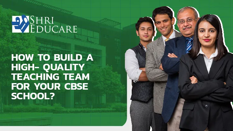 How To Build A High-Quality Teaching Team For Your CBSE School?