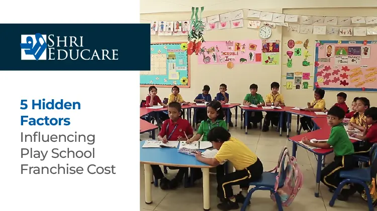 5 Hidden Factors Influencing Play School Franchise Cost