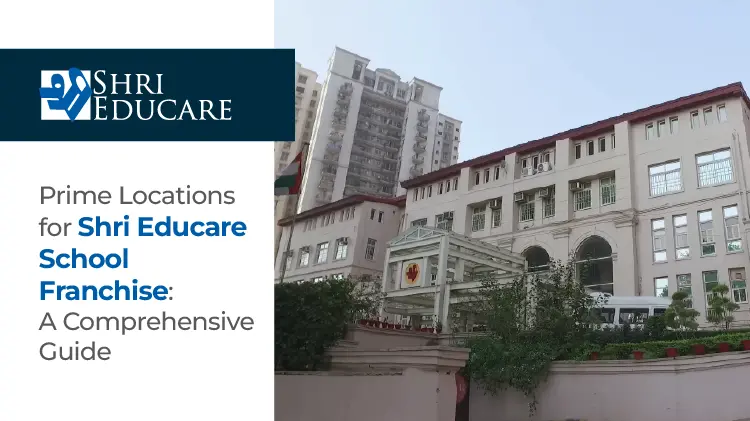 Prime Locations for Shri Educare School Franchise: A Comprehensive Guide